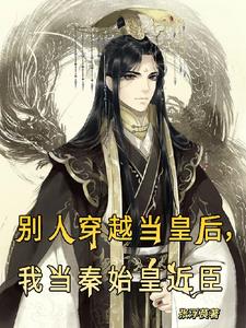 别人穿越当皇后,我当秦始皇近臣